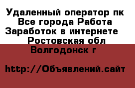 Удаленный оператор пк - Все города Работа » Заработок в интернете   . Ростовская обл.,Волгодонск г.